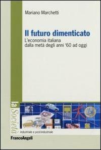 Il futuro dimenticato. L'economia italiana dalla metà degli ani '60 ad oggi - Mariano Marchetti - copertina