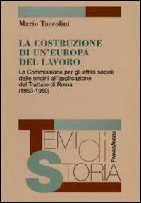 La costruzione di un'Europa del lavoro. La Commissione per gli affari sociali dalle origini all'applicazione del Trattato di Roma (1953-1960) - Mario Taccolini - copertina