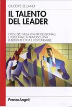 Il talento del leader. Crescere nella vita professionale e personale attraverso una leadership etica e responsabile