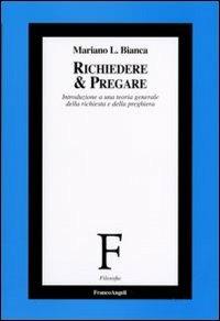 Richiedere e pregare. Introduzione a una teoria generale della richiesta e della preghiera - Mariano Bianca - copertina