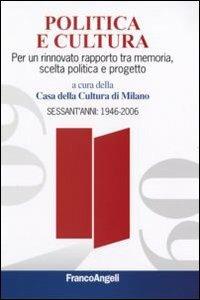 Politica e cultura. Per un rinnovato rapporto tra memoria, scelta politica e progetto. Sessant'anni: 1946-2006 - copertina