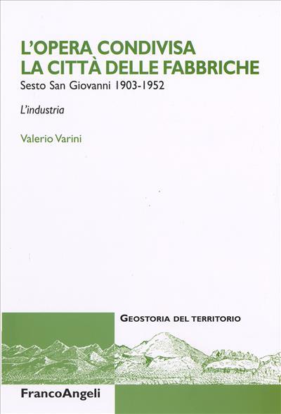 L' opera condivisa. La città delle fabbriche. Sesto S. Giovanni 1903-1952. L'industria - Valerio Varini - copertina