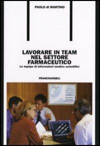 Lavorare in team nel settore farmaceutico. Le équipe di informatori medico scientifici - Paolo Di Martino - copertina