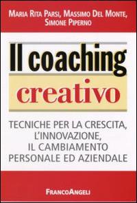 Il coaching creativo. Tecniche per la crescita, l'innovazione, il cambiamento personale ed aziendale - Maria Rita Parsi,Massimo Del Monte,Simone Piperno - copertina