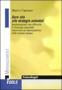 Dare vita alle strategie aziendali. Implementare con efficacia le strategie aziendali attraverso la valorizzazione delle risorse umane - Marco Capozzo - copertina