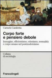 Corpo forte e pensiero debole. Immagine, efficientismo, edonismo, sessualità e corpo umano nel postmodernismo - Carmelo Carabetta - copertina