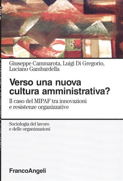 Verso una nuova cultura amministrativa? Il caso del MIPAF tra innovazioni e resistenze organizzative - Giuseppe Cammarota,Luigi Di Gregorio,Luciano Gambardella - copertina