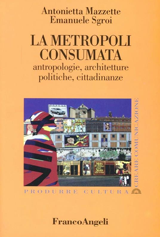 La metropoli consumata. Antropologie, architetture, politiche, cittadinanze - Antonietta Mazzette,Emanuele Sgroi - copertina