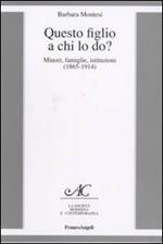 Questo figlio a chi lo do? Minori, famiglie, istituzioni (1865-1914)