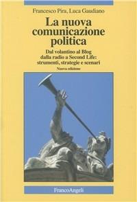 La nuova comunicazione politica. Dal volantino al blog dalla radio a Second Life: strumenti, strategie e scenari - Francesco Pira,Luca Gaudiano - copertina