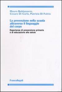 La prevenzione nella scuola attraverso il linguaggio del corpo. Esperienze di prevenzione primaria e di educazione alla salute - Mario Baldassarre,Cesare Di Carlo,Patrizia Di Fulvio - copertina