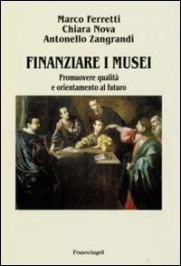 Finanziare i musei. Promuovere qualità e orientamento al futuro - Marco Ferretti,Chiara Nova,Antonello Zangrandi - copertina