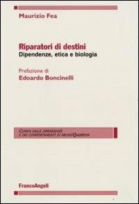 Riparatori di destini. Dipendenze, etica e biologia - Maurizio Fea - copertina