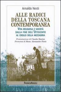 Alle radici della Toscana contemporanea. Vita religiosa e società dalla fine dell'Ottocento al crollo della mezzadria - Arnaldo Nesti - copertina