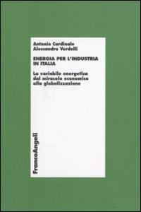 Energia per l'industria in Italia. La variabile energetica dal miracolo economico alla globalizzazione - Antonio Cardinale,Alessandro Verdelli - copertina