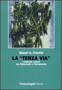 La «terza via». I radicali veneti tra Ottocento e Novecento - Gianni A. Cisotto - copertina