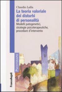 La teoria valoriale dei disturbi di personalità. Modelli patogenetici,strategie psicoterapeutiche, procedure d'intervento - Claudio Lalla - copertina