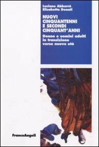 Nuovi cinquantenni e secondi cinquant'anni. Donne e uomini adulti in transizione verso nuove età - Luciano Abburà,Elisabetta Donati - copertina