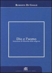 Dio e l'uomo. Istituzioni di filosofia della religione - Roberto Di Ceglie - copertina