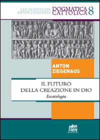 Il futuro della creazione in Dio. Escatologia - Anton Ziegenaus - copertina