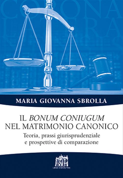 Il bonum coniugum nel matrimonio canonico. Teoria, prassi giurisprudenziale e prospettive di comparazione - Maria Giovanna Sbrolla - copertina