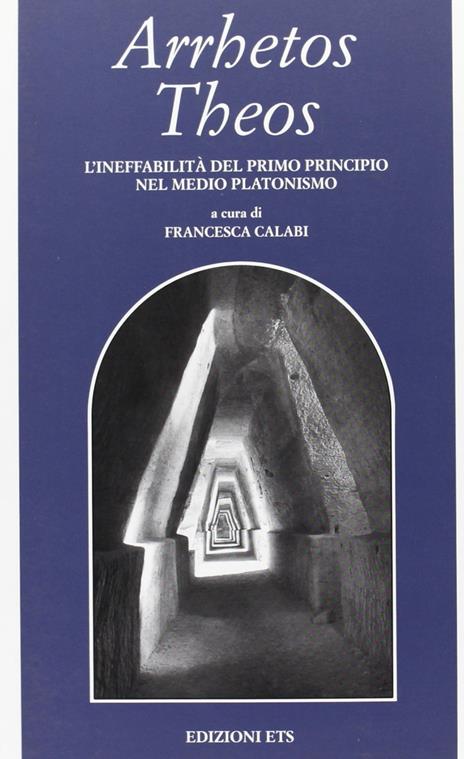 Arrhetos Theos. L'ineffabilità del primo principio nel medio platonismo - Francesca Calabi - 3