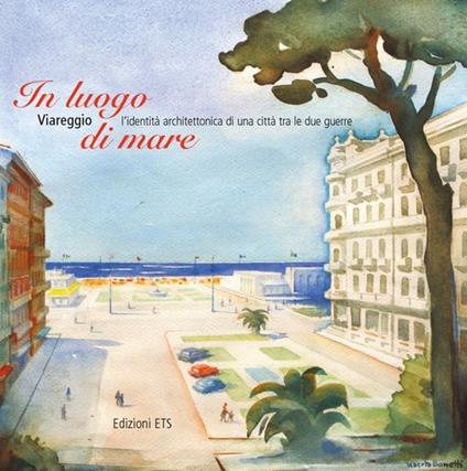 In luogo di mare. Viareggio, l'identità architettonica di una città tra le due guerre - copertina