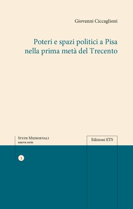 Poteri e spazi politici a Pisa nella prima metà del trecento - Giovanni Ciccaglioni - copertina