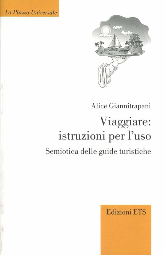 Viaggiare: istruzioni per l'uso. Semiotica delle guide turistiche - Alice Giannitrapani - copertina