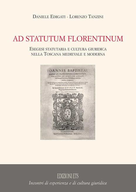 Ad statutum florentium. Esegesi statutaria e cultura giuridica nella Toscana medievale e moderna - Daniele Edigati,Lorenzo Tanzini - copertina