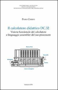 Il calcolatore didattico dc.32. Visione funzionale del calcolatore e linguaggio assembler del suo processore - Paolo Corsini - copertina