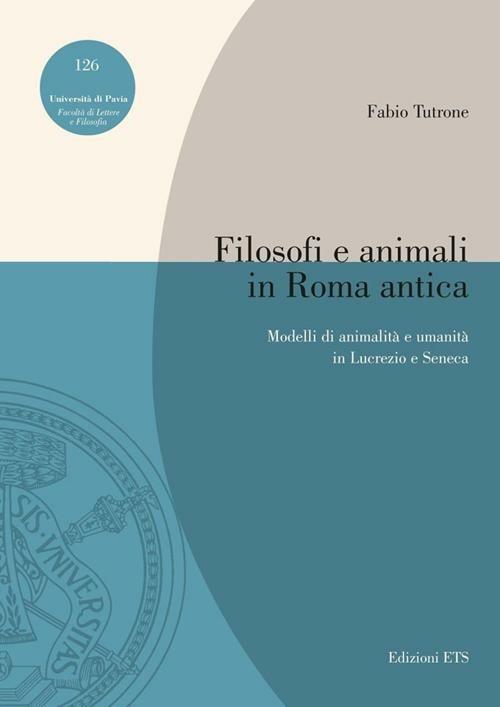 Filosofi e animali in Roma antica. Modelli di animalità e umanità in Lucrezio e Seneca - Fabio Tutrone - copertina