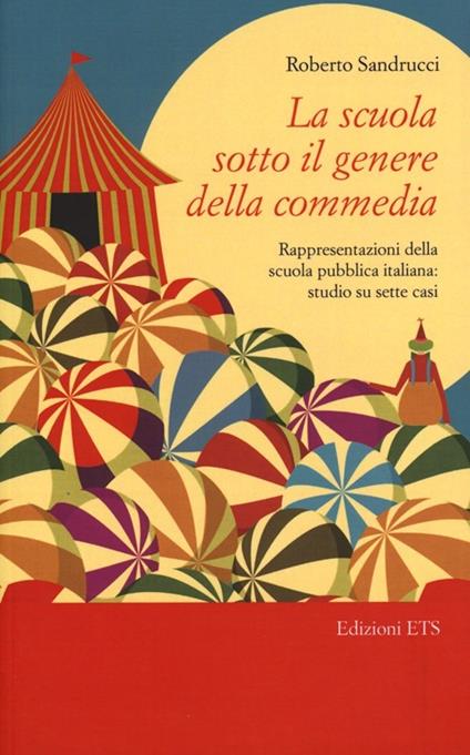 La scuola sotto il genere della commedia. Rappresentazioni della scuola pubblica italiana: studio su sette casi - Roberto Sandrucci - copertina