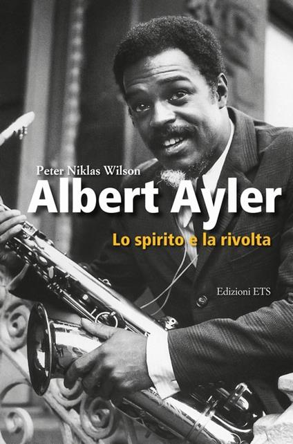 Albert Ayler. Lo spirito e la rivolta - Peter N. Wilson - copertina