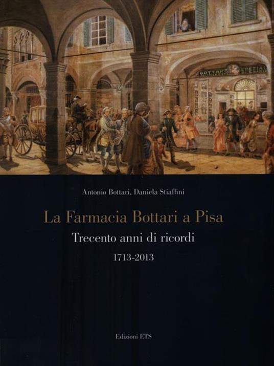 La farmacia Bottari a Pisa. Trecento anni di ricordi 1713-2013 - A. Bottari,Daniela Stiaffini - copertina