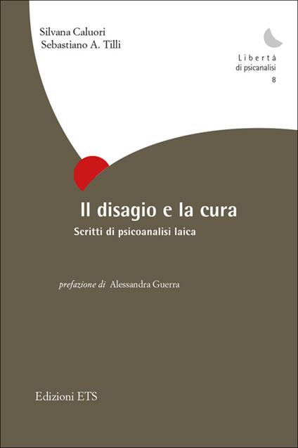 Il disagio e la cura. Scritti di psicoanalisi laica - Silvana Caluori,Sebastiano A. Tilli - copertina