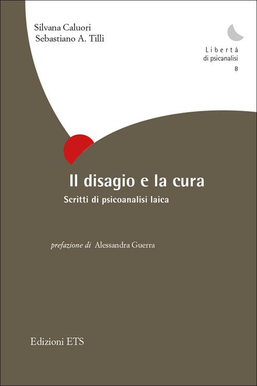 Il disagio e la cura. Scritti di psicoanalisi laica - Silvana Caluori,Sebastiano A. Tilli - copertina