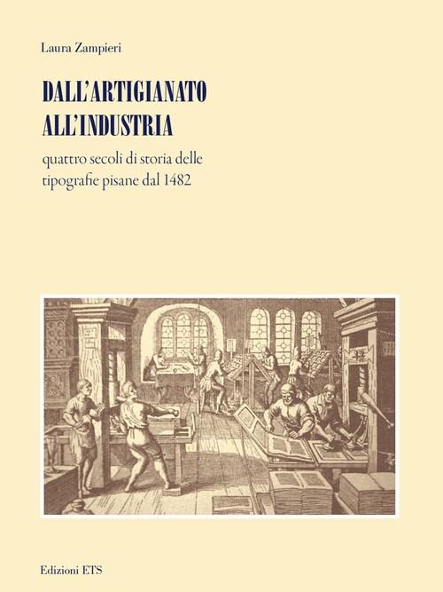 Dall'artigianato all'industria. Quattro secoli di storia delle tipografie pisane dal 1482 - Laura Zampieri - copertina