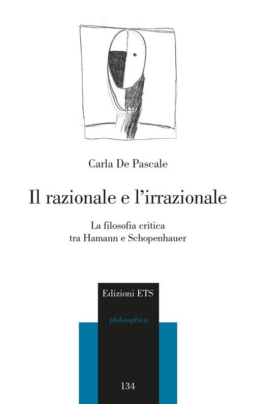 Il razionale e l'irrazionale. La filosofia critica tra Hamann e Schopenhauer - Carla De Pascale - copertina