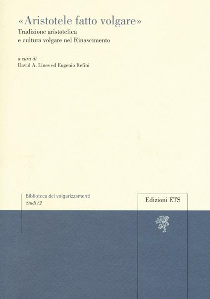 «Aristotele fatto volgare». Tradizione aristotelica e cultura volgare nel Rinascimento - copertina