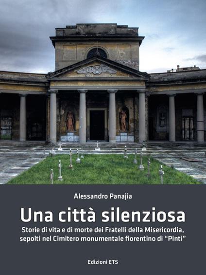 Una città silenziosa. Storie di vita e di morte dei fratelli della misericordia sepolti nel cimitero monumentale fiorentino di «Pinti» - Alessandro Panajia - copertina