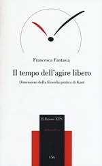 Il tempo dell'agire libero. Dimensioni della filosofia pratica di Kant