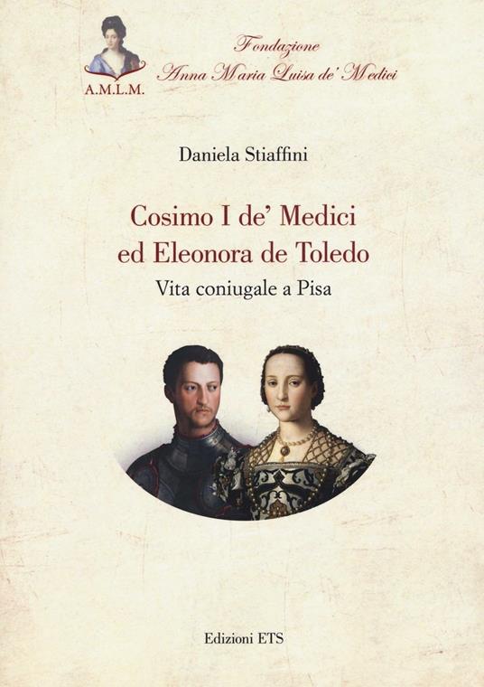 Cosimo I de' Medici ed Eleonora de Toledo. Vita coniugale a Pisa - Daniela Stiaffini - copertina