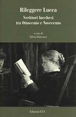 Rileggere Lucca. Scrittori lucchesi tra Ottocento e Novecento