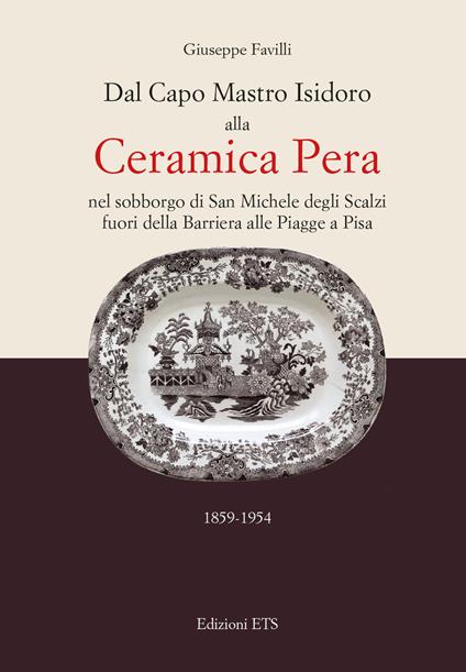 Dal capo mastro Isidoro alla ceramica Pera. Nel sobborgo di San Michele degli Scalzi fuori della barriera alle Piagge a Pisa (1859-1954) - Giuseppe Favilli - ebook