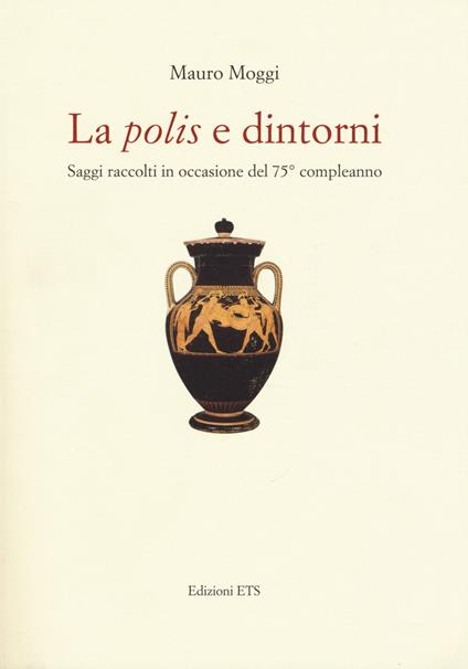 La «polis» e dintorni. Saggi raccolti in occasione del 75° compleanno - Mauro Moggi - copertina