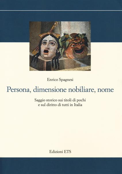 Persona, dimensione nobiliare, nome. Saggio storico sui titoli di pochi e sul diritto di tutti in Italia - Enrico Spagnesi - copertina