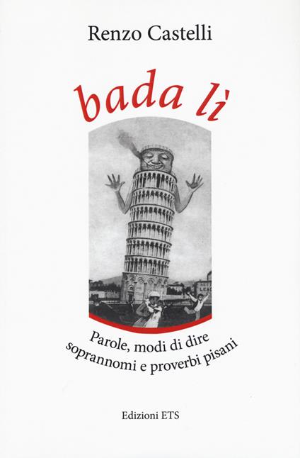 Bada lì. Parole, modi di dire, soprannomi e proverbi pisani - Renzo Castelli - copertina