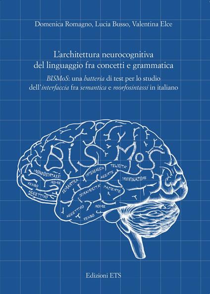 L'architettura neurocognitiva del linguaggio fra concetti e grammatica. BISMoS: una batteria di test per lo studio dell’interfaccia fra semantica e morfosintassi in italiano - Domenica Romagno,Lucia Busso,Valentina Elce - copertina