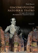 Giacomo Puccini nato per il teatro. Un viaggio nella messinscena alla scoperta di un compositore visionario